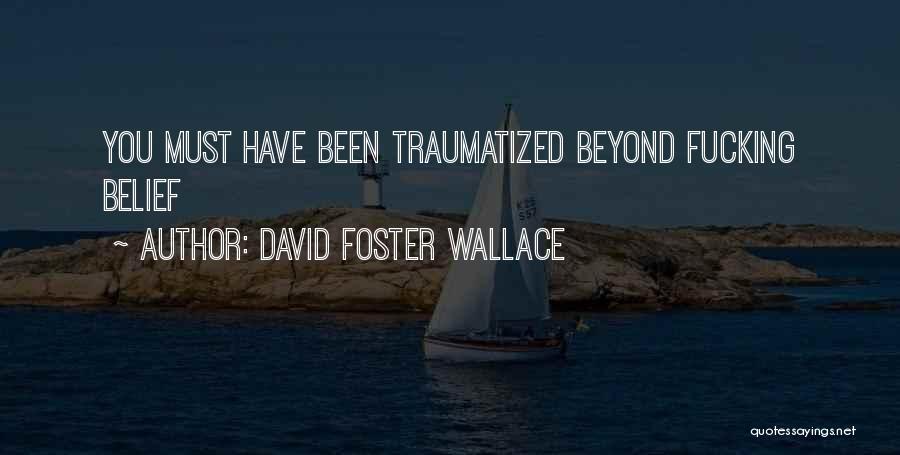 David Foster Wallace Quotes: You Must Have Been Traumatized Beyond Fucking Belief