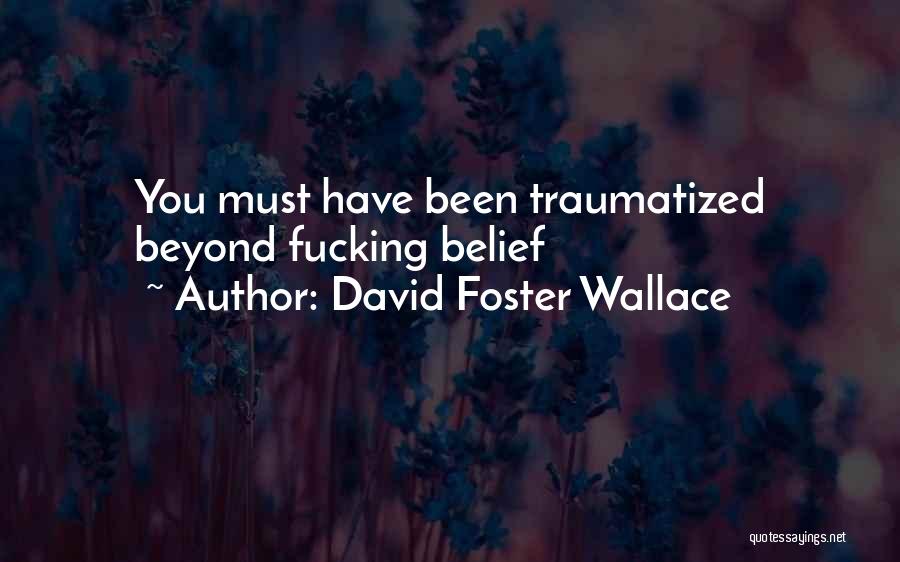 David Foster Wallace Quotes: You Must Have Been Traumatized Beyond Fucking Belief