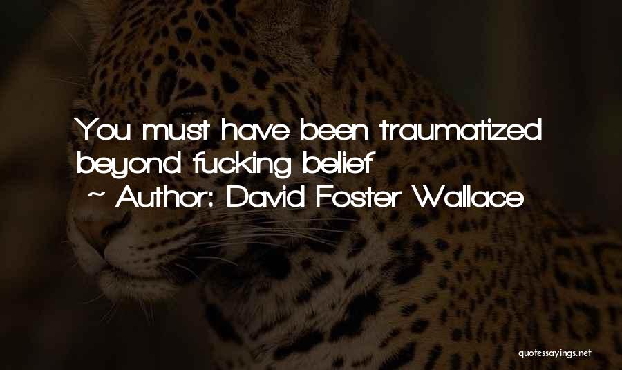 David Foster Wallace Quotes: You Must Have Been Traumatized Beyond Fucking Belief