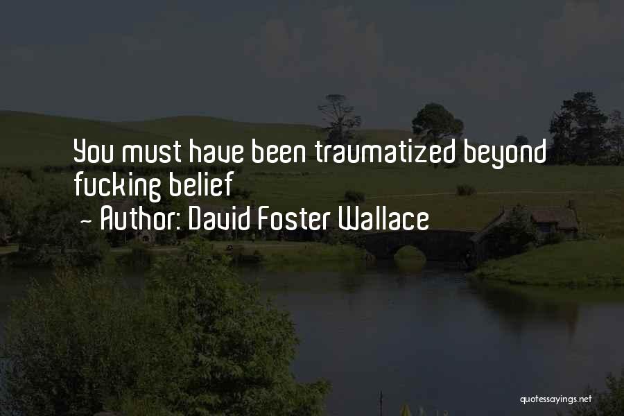David Foster Wallace Quotes: You Must Have Been Traumatized Beyond Fucking Belief