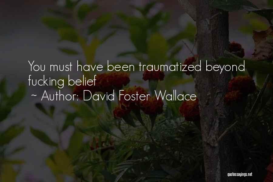 David Foster Wallace Quotes: You Must Have Been Traumatized Beyond Fucking Belief