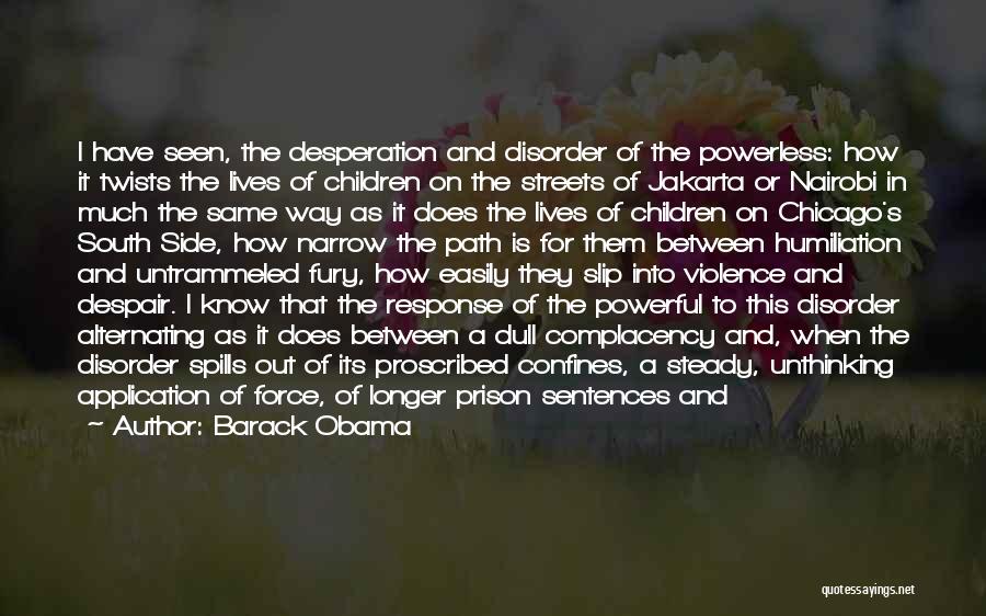 Barack Obama Quotes: I Have Seen, The Desperation And Disorder Of The Powerless: How It Twists The Lives Of Children On The Streets