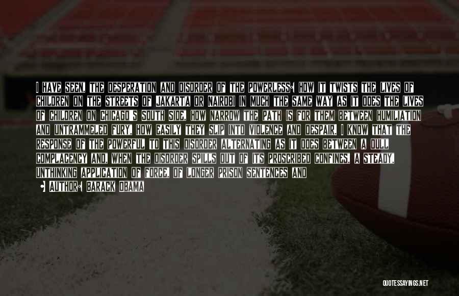 Barack Obama Quotes: I Have Seen, The Desperation And Disorder Of The Powerless: How It Twists The Lives Of Children On The Streets