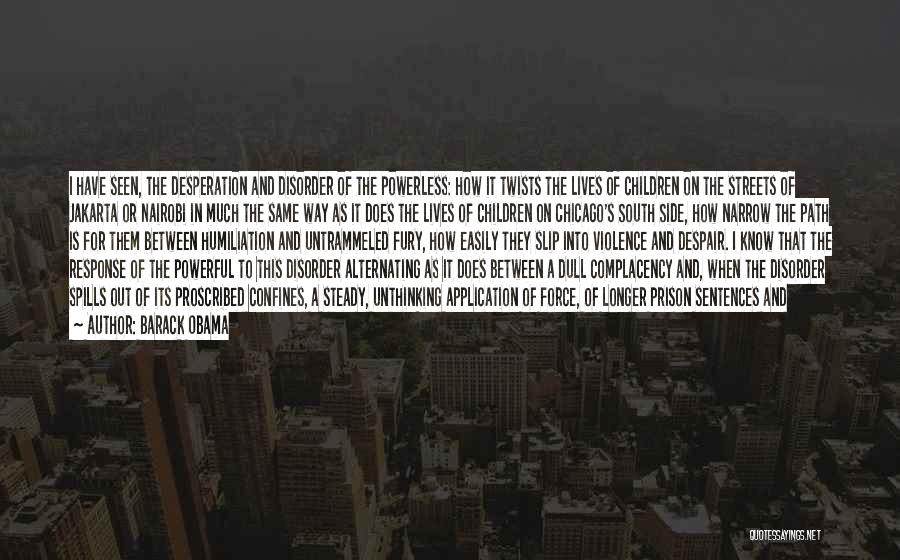 Barack Obama Quotes: I Have Seen, The Desperation And Disorder Of The Powerless: How It Twists The Lives Of Children On The Streets