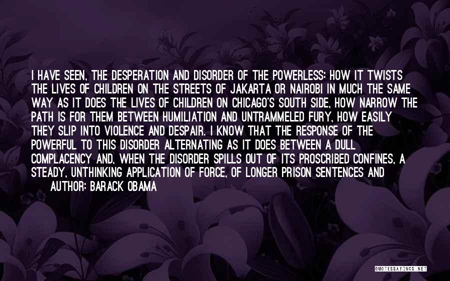 Barack Obama Quotes: I Have Seen, The Desperation And Disorder Of The Powerless: How It Twists The Lives Of Children On The Streets