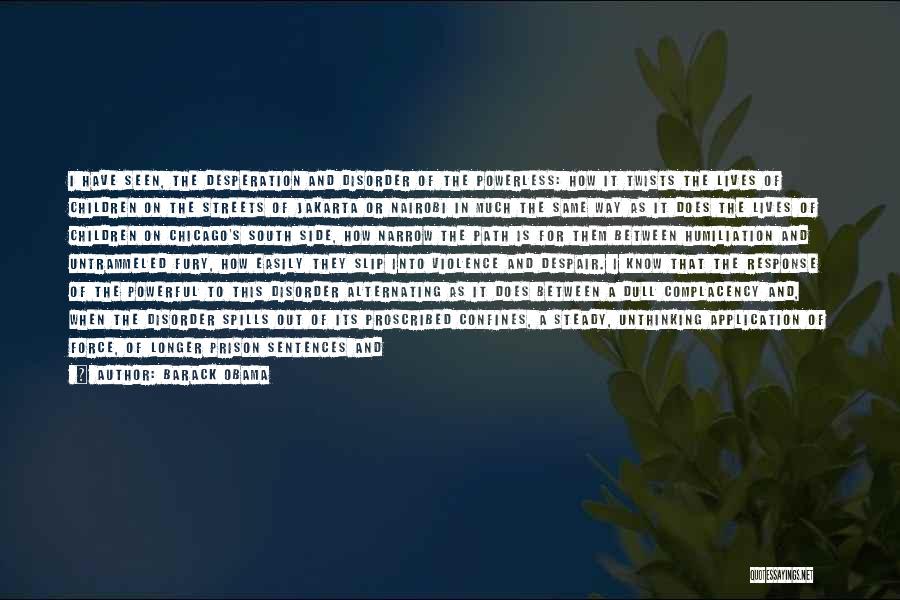 Barack Obama Quotes: I Have Seen, The Desperation And Disorder Of The Powerless: How It Twists The Lives Of Children On The Streets