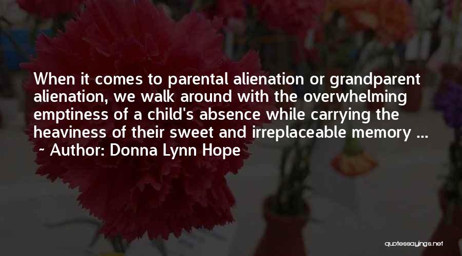 Donna Lynn Hope Quotes: When It Comes To Parental Alienation Or Grandparent Alienation, We Walk Around With The Overwhelming Emptiness Of A Child's Absence