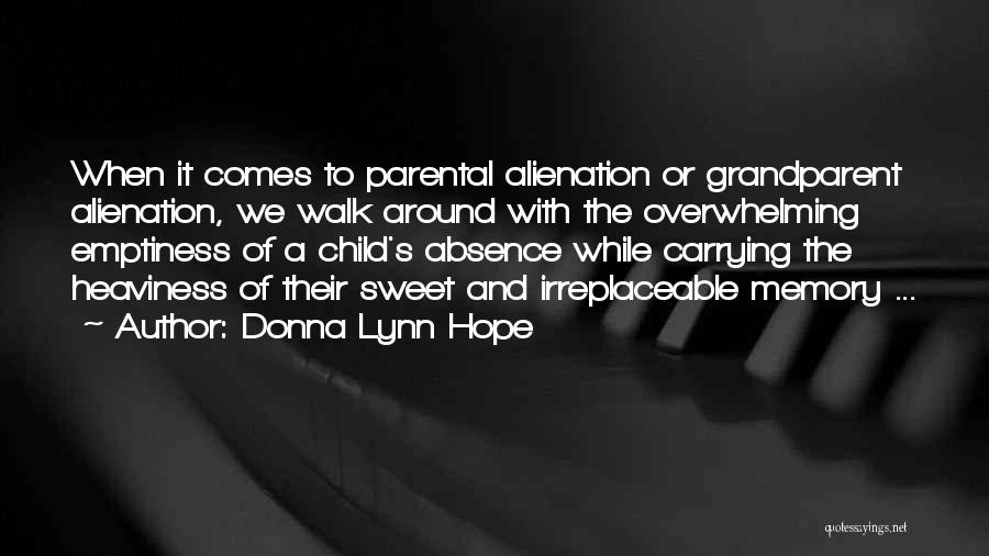 Donna Lynn Hope Quotes: When It Comes To Parental Alienation Or Grandparent Alienation, We Walk Around With The Overwhelming Emptiness Of A Child's Absence