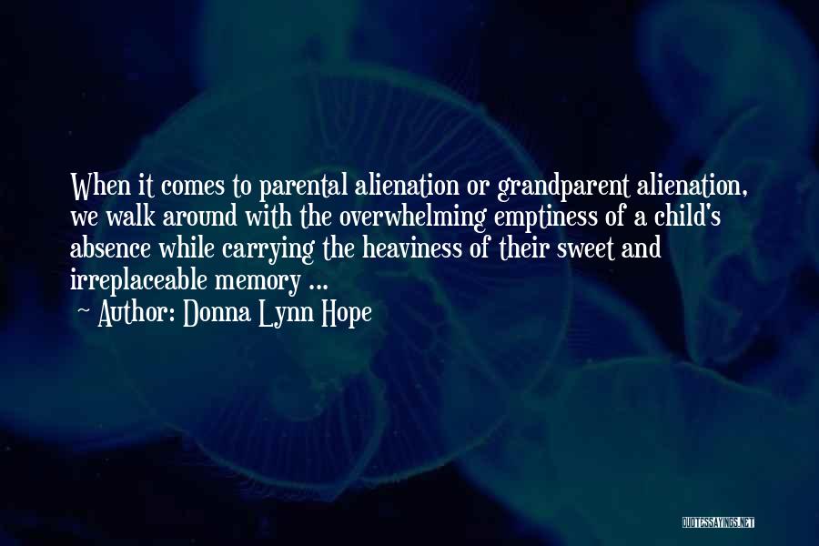 Donna Lynn Hope Quotes: When It Comes To Parental Alienation Or Grandparent Alienation, We Walk Around With The Overwhelming Emptiness Of A Child's Absence