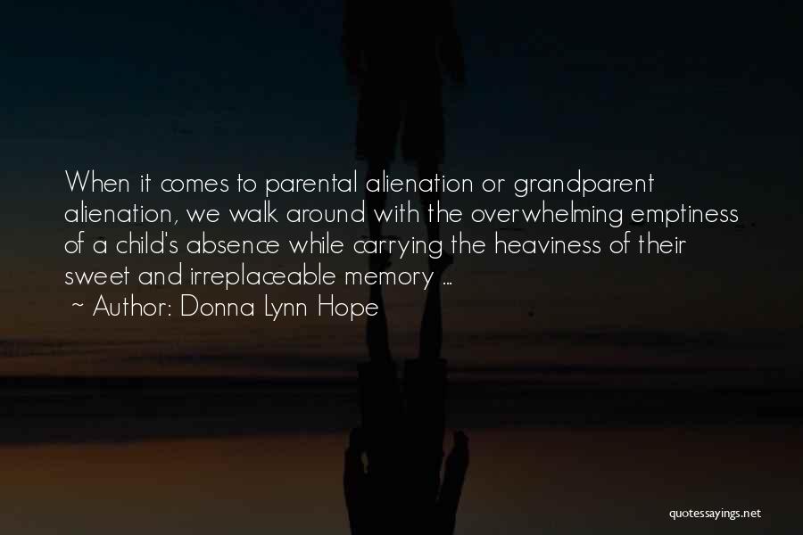 Donna Lynn Hope Quotes: When It Comes To Parental Alienation Or Grandparent Alienation, We Walk Around With The Overwhelming Emptiness Of A Child's Absence