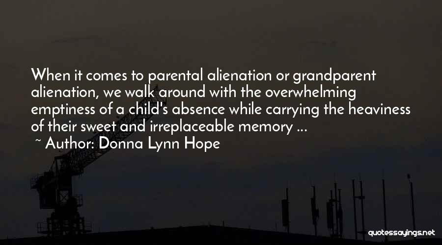 Donna Lynn Hope Quotes: When It Comes To Parental Alienation Or Grandparent Alienation, We Walk Around With The Overwhelming Emptiness Of A Child's Absence