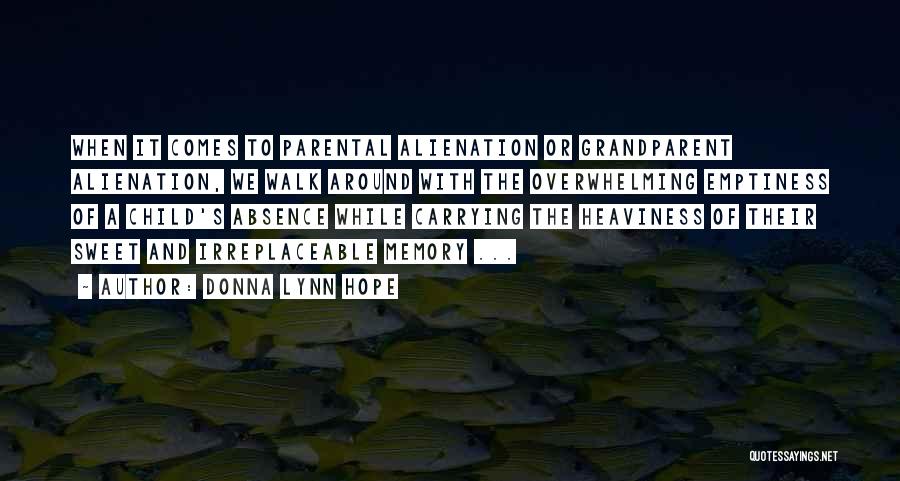 Donna Lynn Hope Quotes: When It Comes To Parental Alienation Or Grandparent Alienation, We Walk Around With The Overwhelming Emptiness Of A Child's Absence