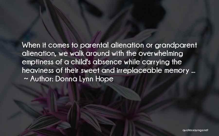 Donna Lynn Hope Quotes: When It Comes To Parental Alienation Or Grandparent Alienation, We Walk Around With The Overwhelming Emptiness Of A Child's Absence