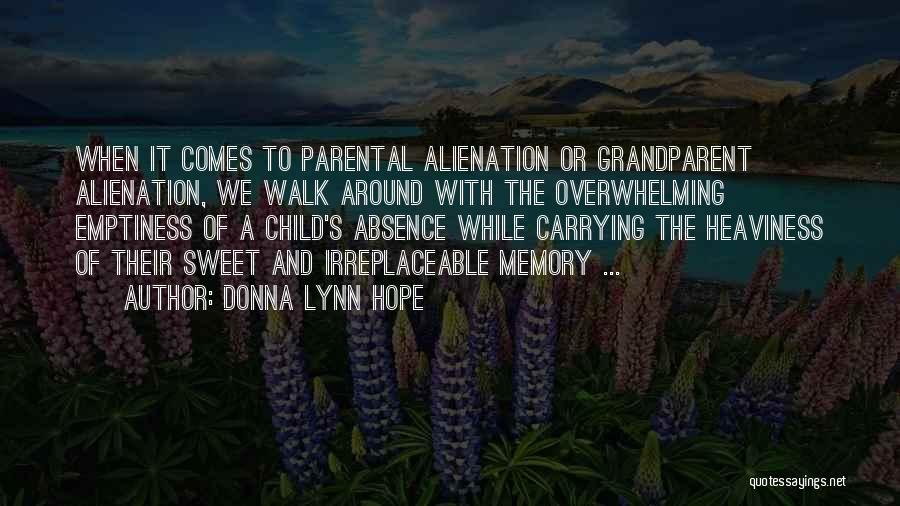 Donna Lynn Hope Quotes: When It Comes To Parental Alienation Or Grandparent Alienation, We Walk Around With The Overwhelming Emptiness Of A Child's Absence