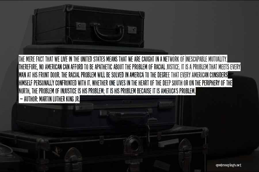 Martin Luther King Jr. Quotes: The Mere Fact That We Live In The United States Means That We Are Caught In A Network Of Inescapable