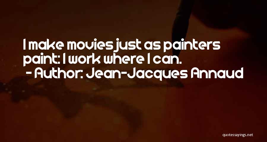 Jean-Jacques Annaud Quotes: I Make Movies Just As Painters Paint: I Work Where I Can.