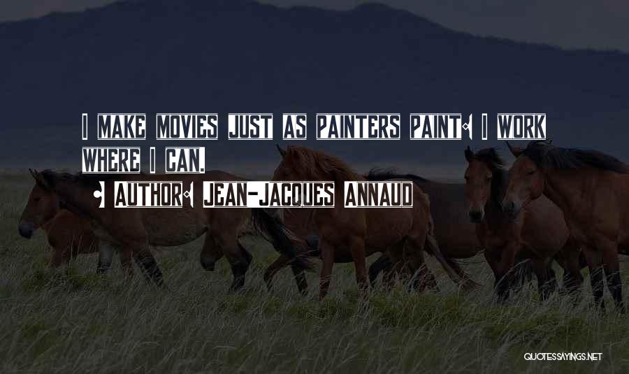Jean-Jacques Annaud Quotes: I Make Movies Just As Painters Paint: I Work Where I Can.
