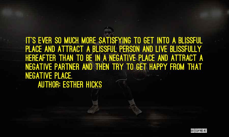 Esther Hicks Quotes: It's Ever So Much More Satisfying To Get Into A Blissful Place And Attract A Blissful Person And Live Blissfully