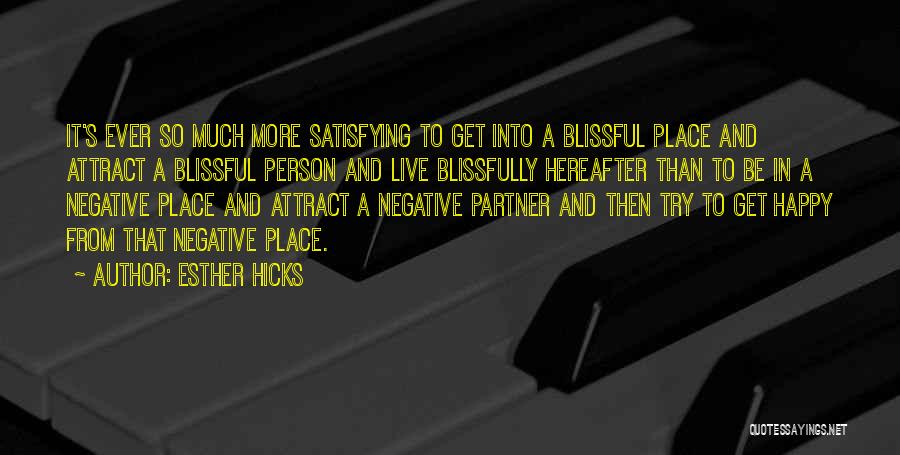 Esther Hicks Quotes: It's Ever So Much More Satisfying To Get Into A Blissful Place And Attract A Blissful Person And Live Blissfully