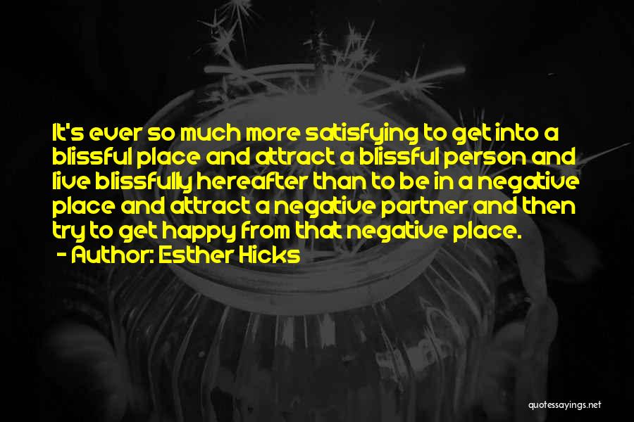 Esther Hicks Quotes: It's Ever So Much More Satisfying To Get Into A Blissful Place And Attract A Blissful Person And Live Blissfully