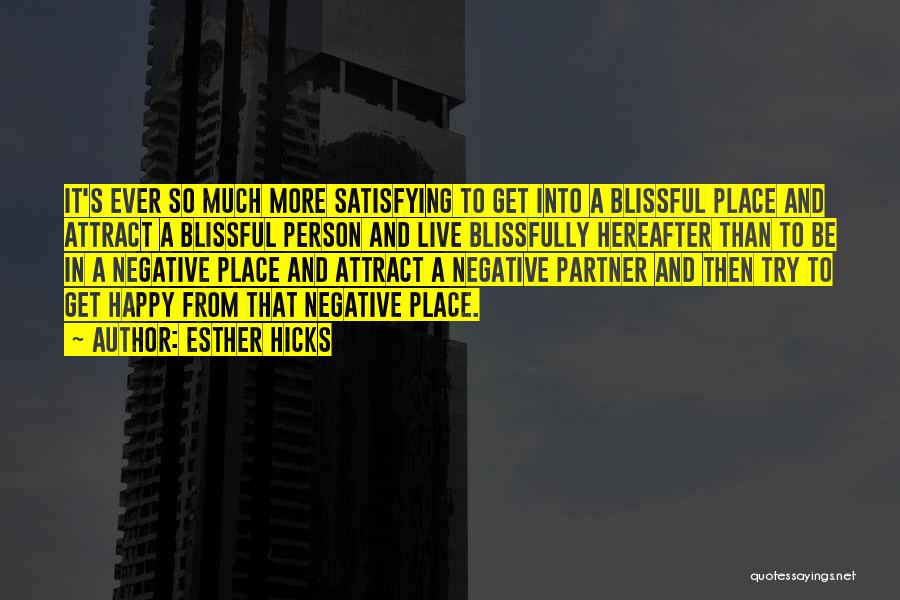 Esther Hicks Quotes: It's Ever So Much More Satisfying To Get Into A Blissful Place And Attract A Blissful Person And Live Blissfully