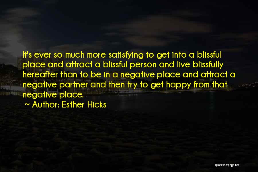 Esther Hicks Quotes: It's Ever So Much More Satisfying To Get Into A Blissful Place And Attract A Blissful Person And Live Blissfully