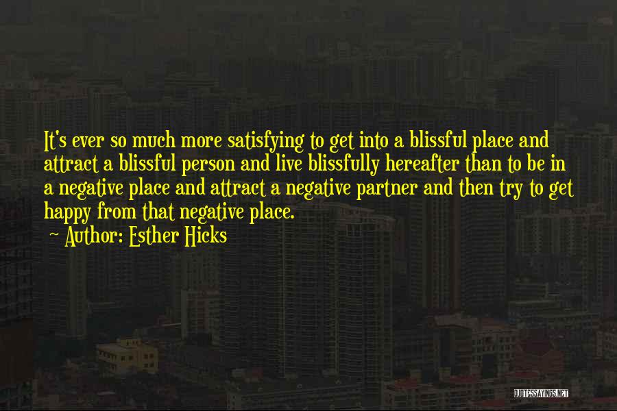 Esther Hicks Quotes: It's Ever So Much More Satisfying To Get Into A Blissful Place And Attract A Blissful Person And Live Blissfully