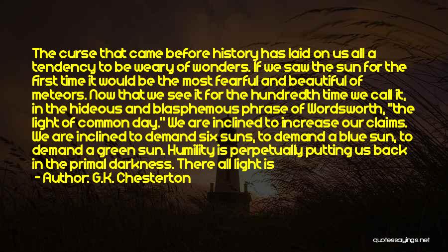 G.K. Chesterton Quotes: The Curse That Came Before History Has Laid On Us All A Tendency To Be Weary Of Wonders. If We