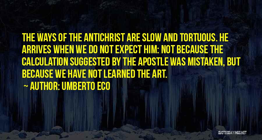 Umberto Eco Quotes: The Ways Of The Antichrist Are Slow And Tortuous. He Arrives When We Do Not Expect Him: Not Because The