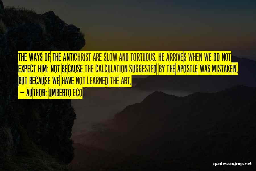 Umberto Eco Quotes: The Ways Of The Antichrist Are Slow And Tortuous. He Arrives When We Do Not Expect Him: Not Because The