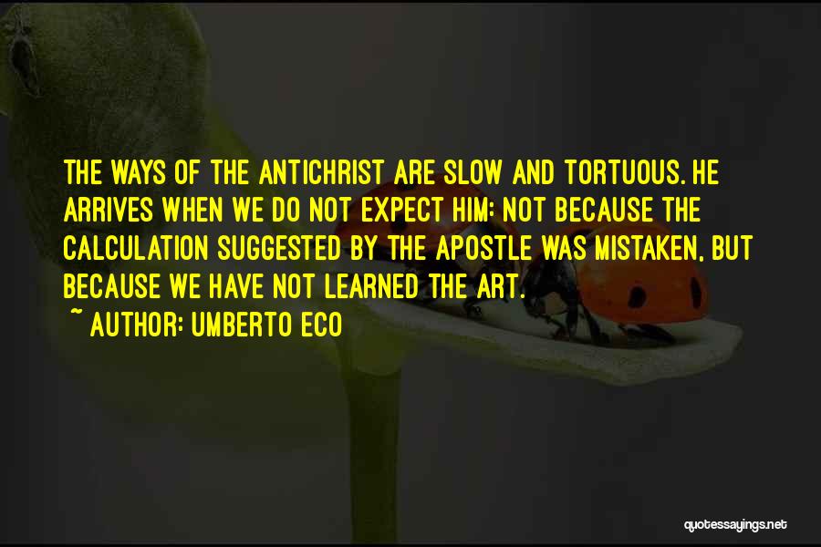 Umberto Eco Quotes: The Ways Of The Antichrist Are Slow And Tortuous. He Arrives When We Do Not Expect Him: Not Because The