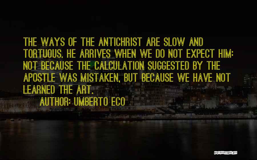 Umberto Eco Quotes: The Ways Of The Antichrist Are Slow And Tortuous. He Arrives When We Do Not Expect Him: Not Because The