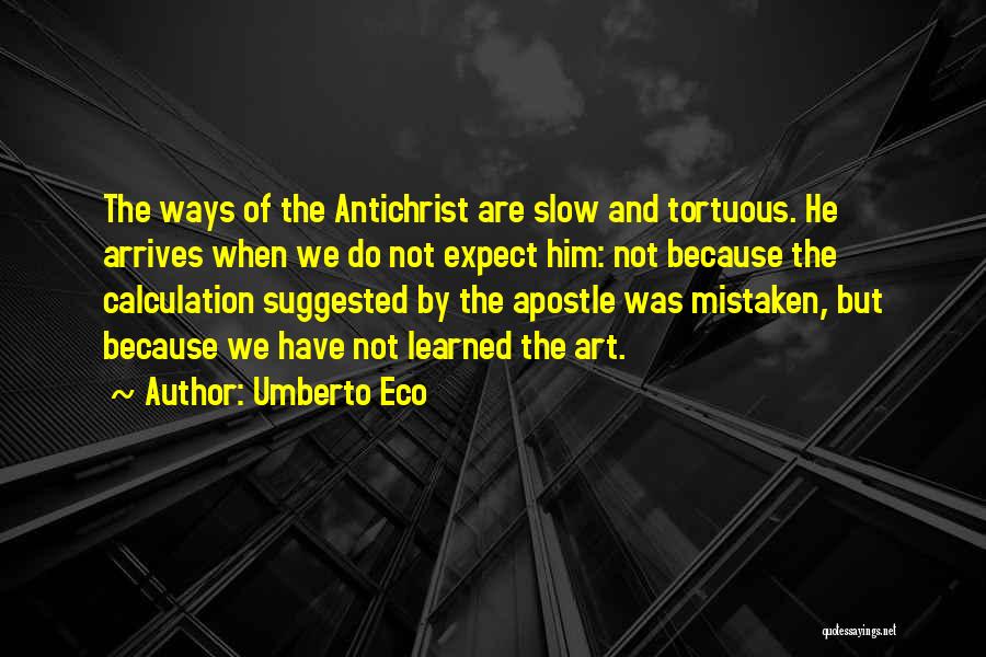Umberto Eco Quotes: The Ways Of The Antichrist Are Slow And Tortuous. He Arrives When We Do Not Expect Him: Not Because The
