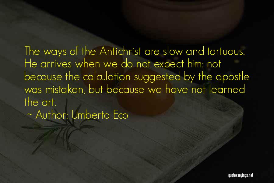 Umberto Eco Quotes: The Ways Of The Antichrist Are Slow And Tortuous. He Arrives When We Do Not Expect Him: Not Because The