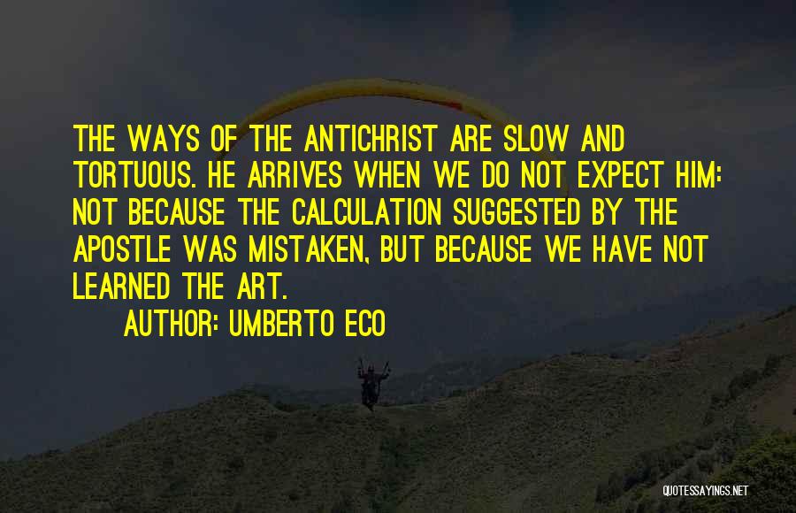 Umberto Eco Quotes: The Ways Of The Antichrist Are Slow And Tortuous. He Arrives When We Do Not Expect Him: Not Because The