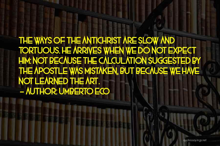 Umberto Eco Quotes: The Ways Of The Antichrist Are Slow And Tortuous. He Arrives When We Do Not Expect Him: Not Because The