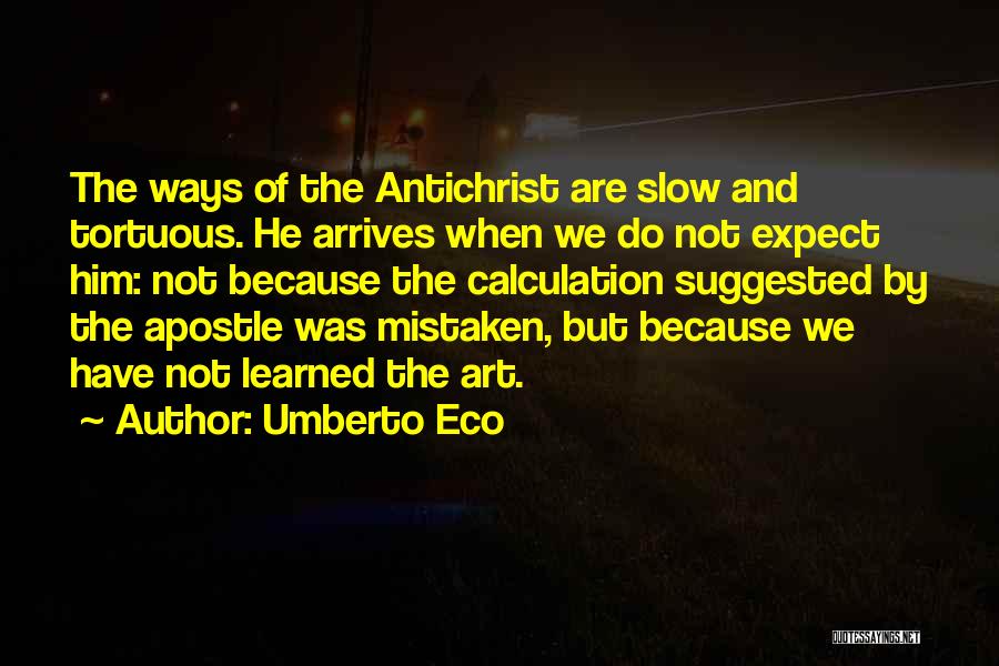 Umberto Eco Quotes: The Ways Of The Antichrist Are Slow And Tortuous. He Arrives When We Do Not Expect Him: Not Because The