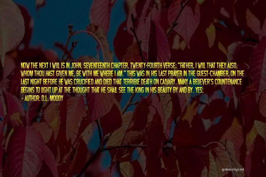 D.L. Moody Quotes: Now The Next I Will Is In John, Seventeenth Chapter, Twenty-fourth Verse: Father, I Will That They Also, Whom Thou