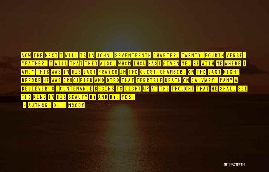 D.L. Moody Quotes: Now The Next I Will Is In John, Seventeenth Chapter, Twenty-fourth Verse: Father, I Will That They Also, Whom Thou