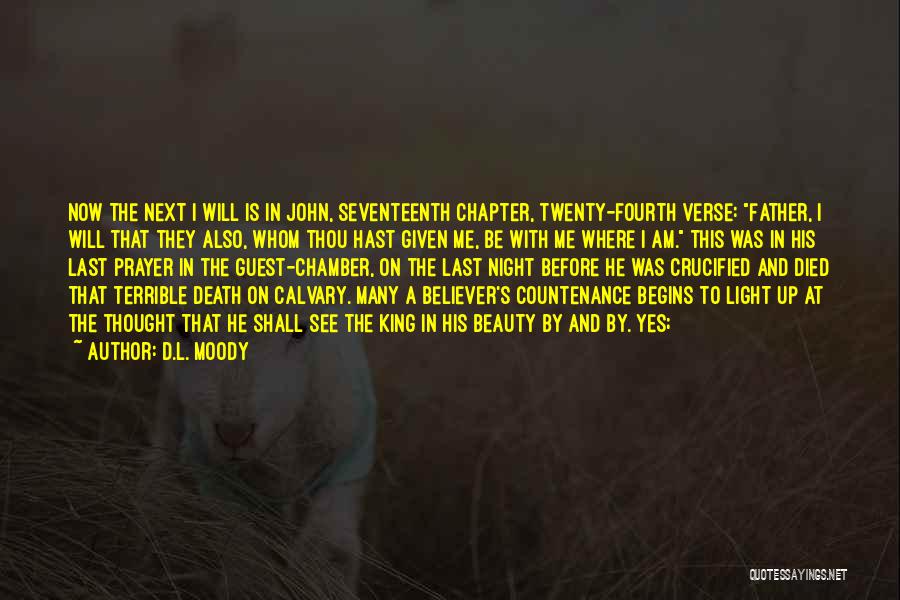 D.L. Moody Quotes: Now The Next I Will Is In John, Seventeenth Chapter, Twenty-fourth Verse: Father, I Will That They Also, Whom Thou