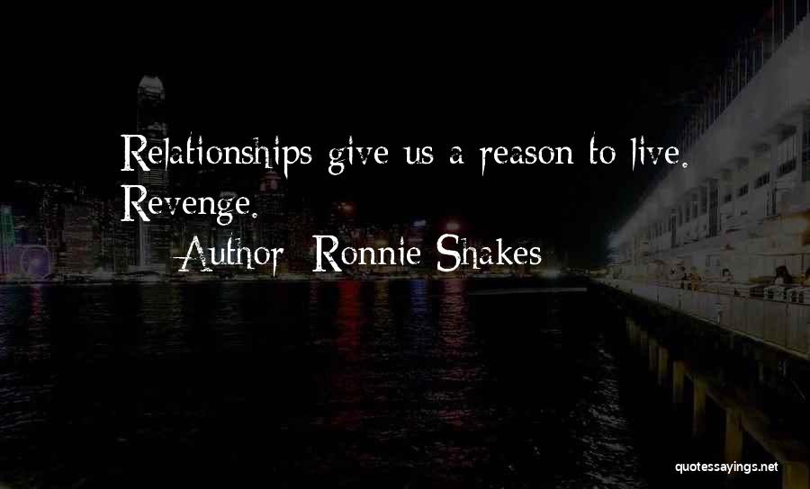 Ronnie Shakes Quotes: Relationships Give Us A Reason To Live. Revenge.