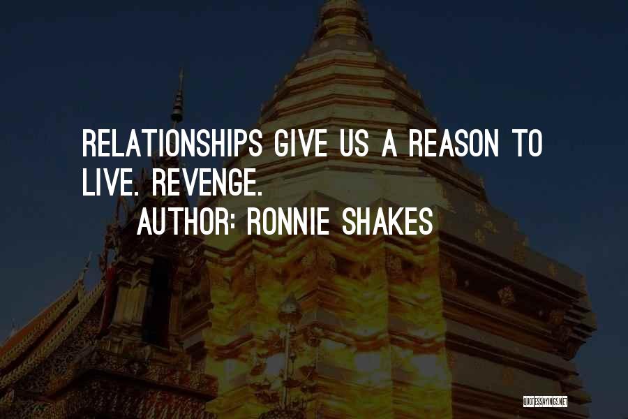 Ronnie Shakes Quotes: Relationships Give Us A Reason To Live. Revenge.