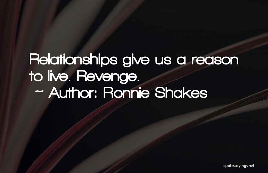 Ronnie Shakes Quotes: Relationships Give Us A Reason To Live. Revenge.