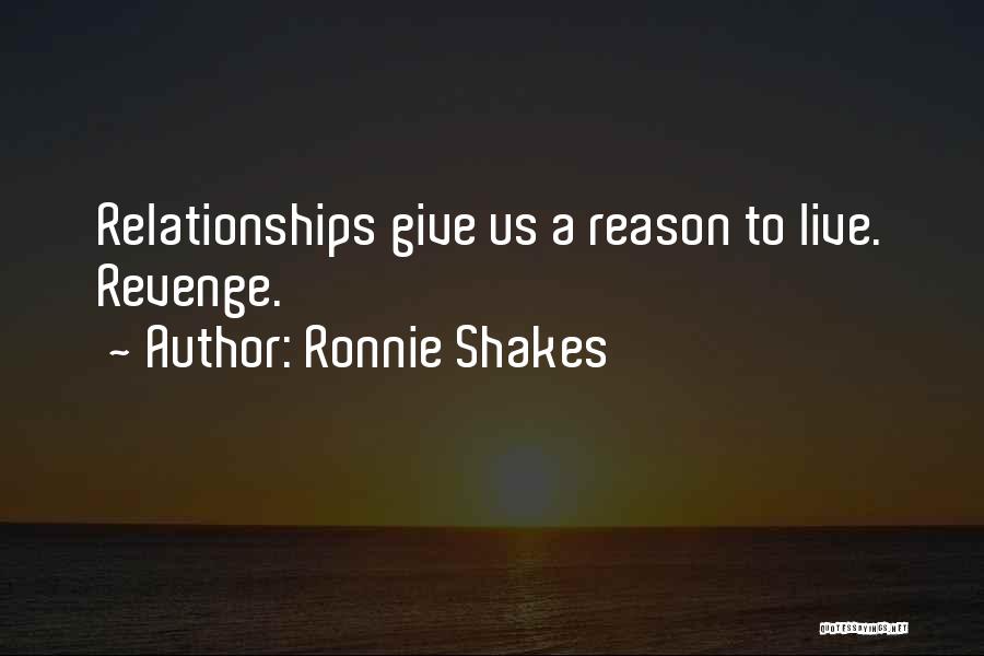 Ronnie Shakes Quotes: Relationships Give Us A Reason To Live. Revenge.