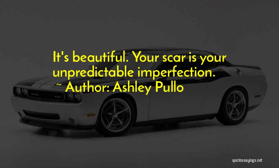 Ashley Pullo Quotes: It's Beautiful. Your Scar Is Your Unpredictable Imperfection.