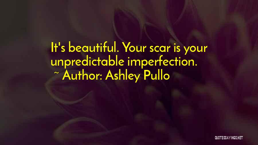 Ashley Pullo Quotes: It's Beautiful. Your Scar Is Your Unpredictable Imperfection.