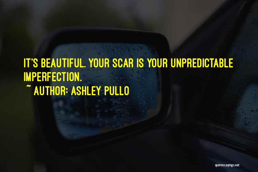 Ashley Pullo Quotes: It's Beautiful. Your Scar Is Your Unpredictable Imperfection.