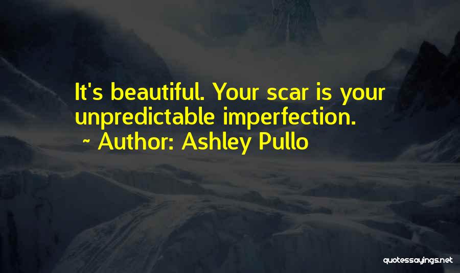 Ashley Pullo Quotes: It's Beautiful. Your Scar Is Your Unpredictable Imperfection.