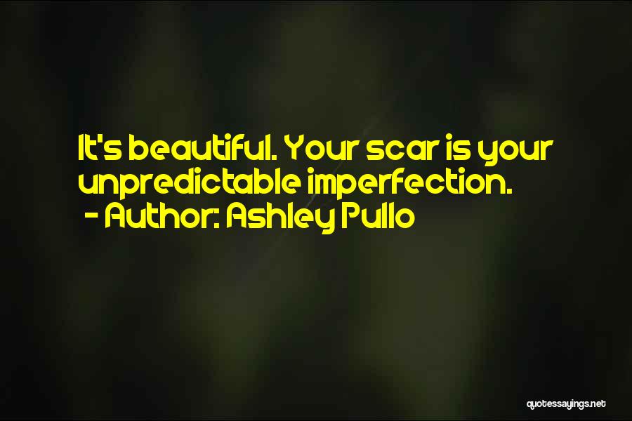 Ashley Pullo Quotes: It's Beautiful. Your Scar Is Your Unpredictable Imperfection.