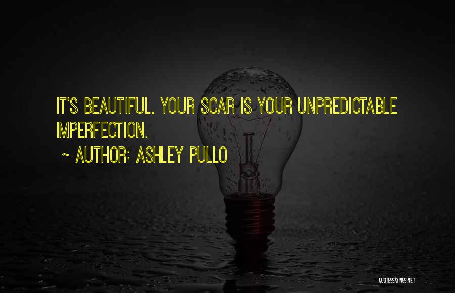 Ashley Pullo Quotes: It's Beautiful. Your Scar Is Your Unpredictable Imperfection.